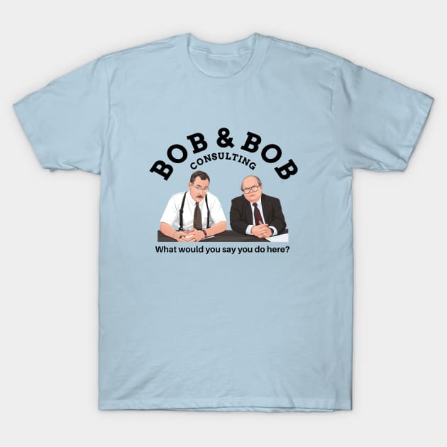 Bob & Bob Consulting - "What would you say you do here?" T-Shirt by BodinStreet